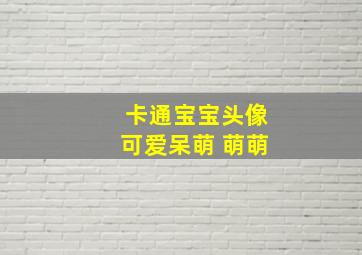 卡通宝宝头像可爱呆萌 萌萌